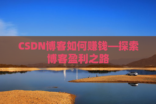CSDN博客如何赚钱—探索博客盈利之路